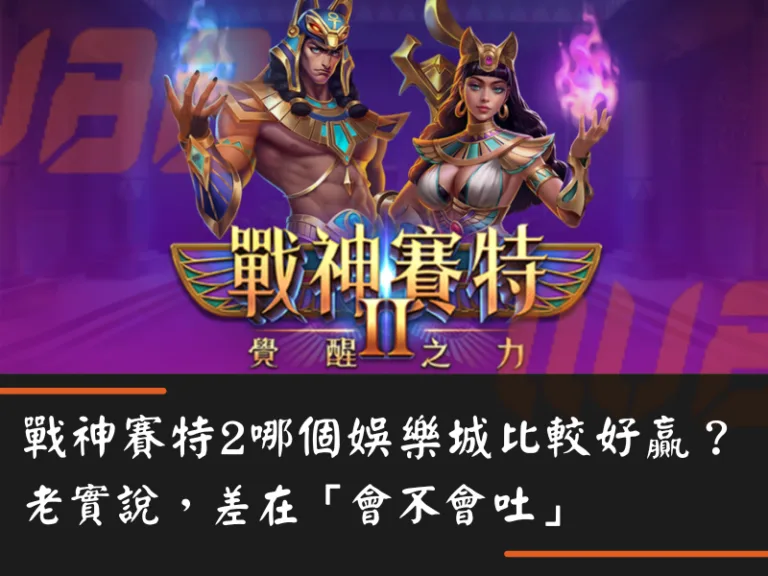 戰神賽特2哪個娛樂城比較好贏？老實說，差在「會不會吐」