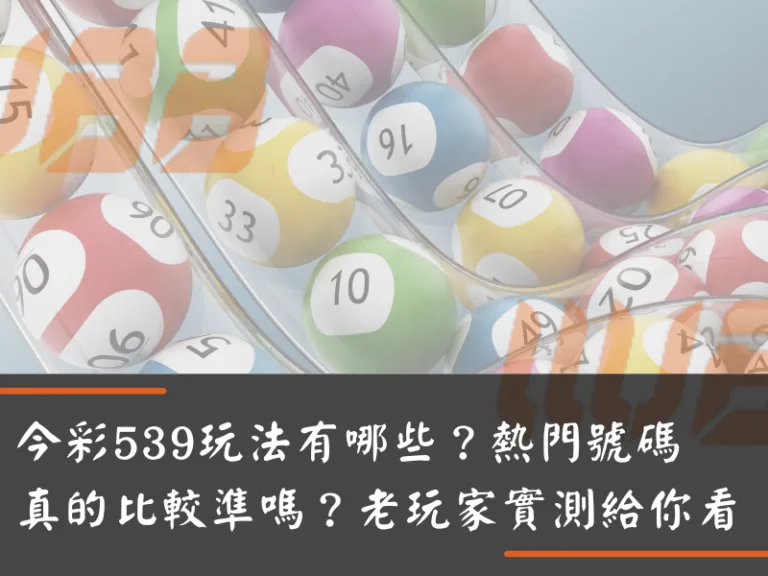 今彩539玩法有哪些？熱門號碼真的比較準嗎？老玩家實測給你看